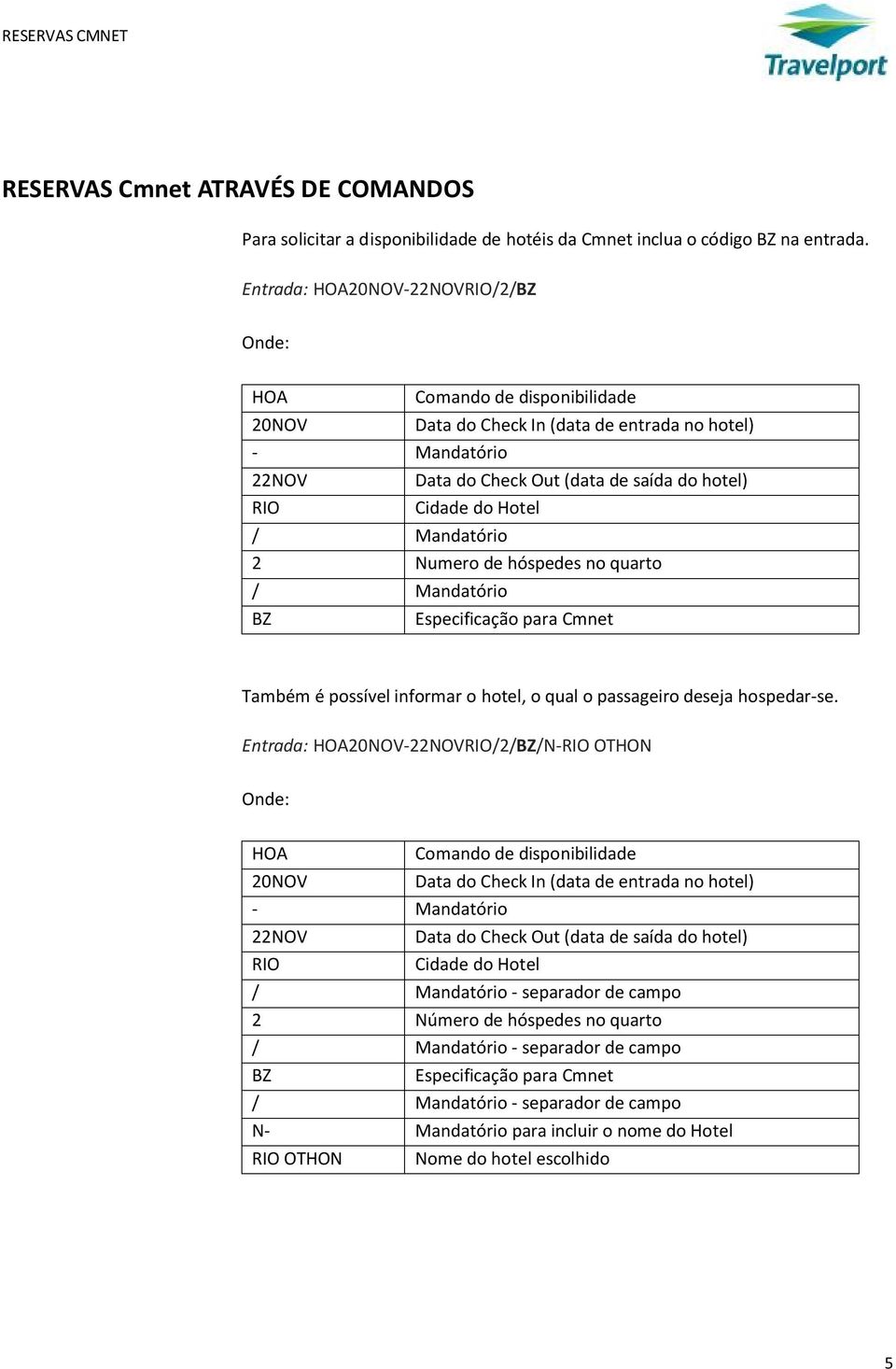 Hotel / Mandatório 2 Numero de hóspedes no quarto / Mandatório BZ Especificação para Cmnet Também é possível informar o hotel, o qual o passageiro deseja hospedar-se.