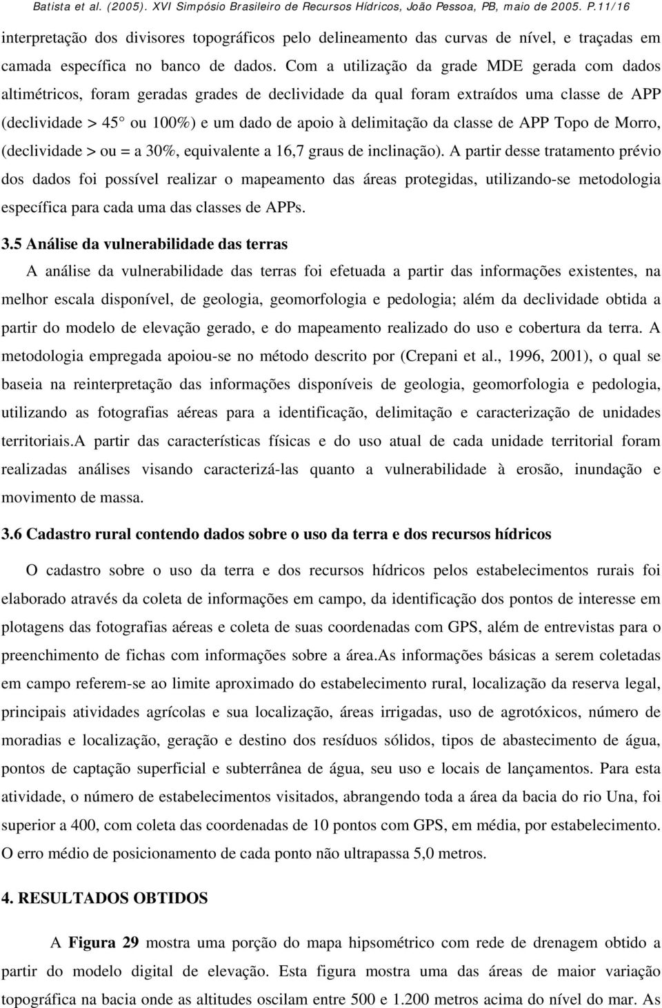 Com a utilização da grade MDE gerada com dados altimétricos, foram geradas grades de declividade da qual foram extraídos uma classe de APP (declividade > 45 ou 100%) e um dado de apoio à delimitação