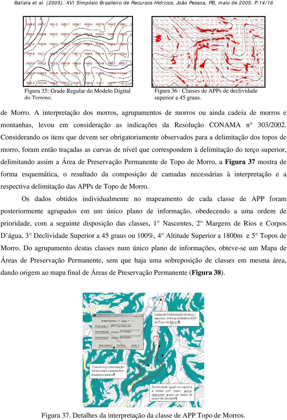 A interpretação dos morros, agrupamentos de morros ou ainda cadeia de morros e montanhas, levou em consideração as indicações da Resolução CONAMA n 303/2002.