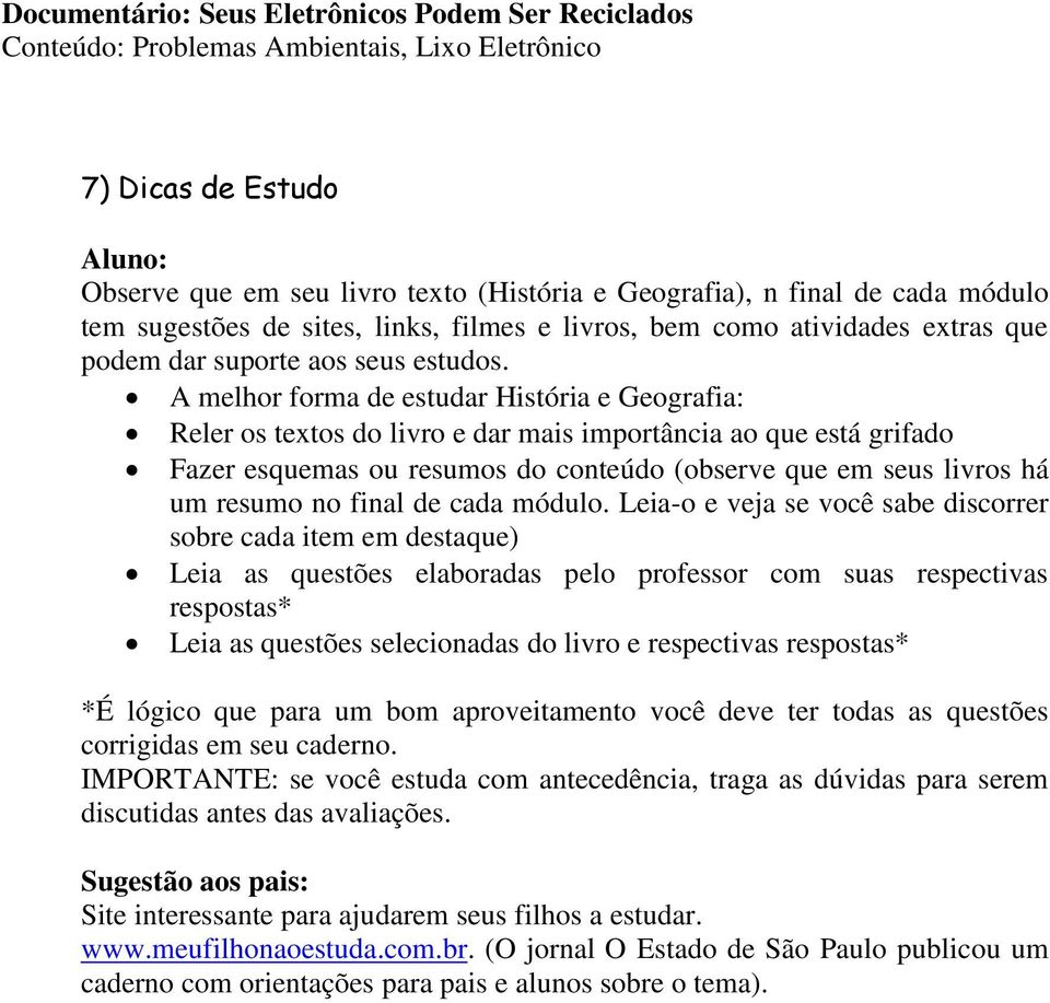 A melhor forma de estudar História e Geografia: Reler os textos do livro e dar mais importância ao que está grifado Fazer esquemas ou resumos do conteúdo (observe que em seus livros há um resumo no