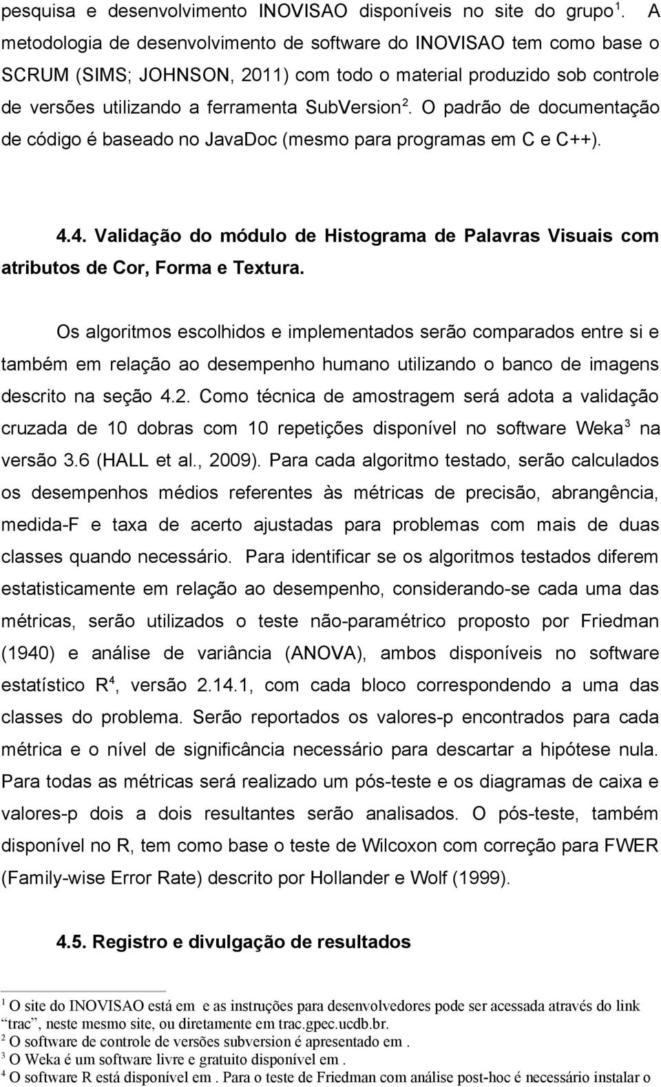 O padrão de documentação de código é baseado no JavaDoc (mesmo para programas em C e C++). 4.4. Validação do módulo de Histograma de Palavras Visuais com atributos de Cor, Forma e Textura.