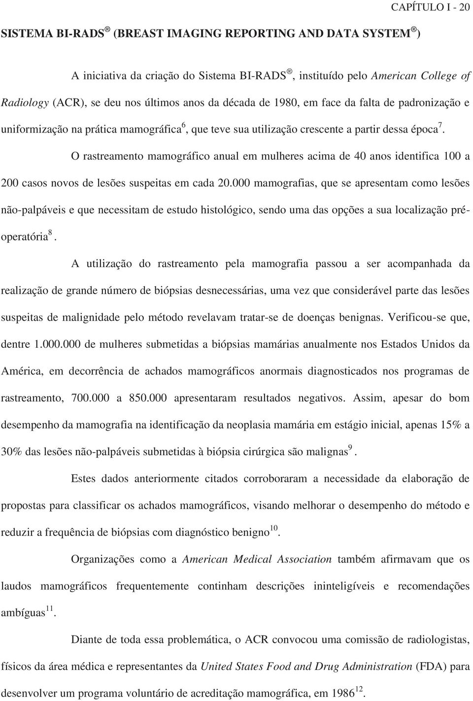 O rastreamento mamográfico anual em mulheres acima de 40 anos identifica 100 a 200 casos novos de lesões suspeitas em cada 20.