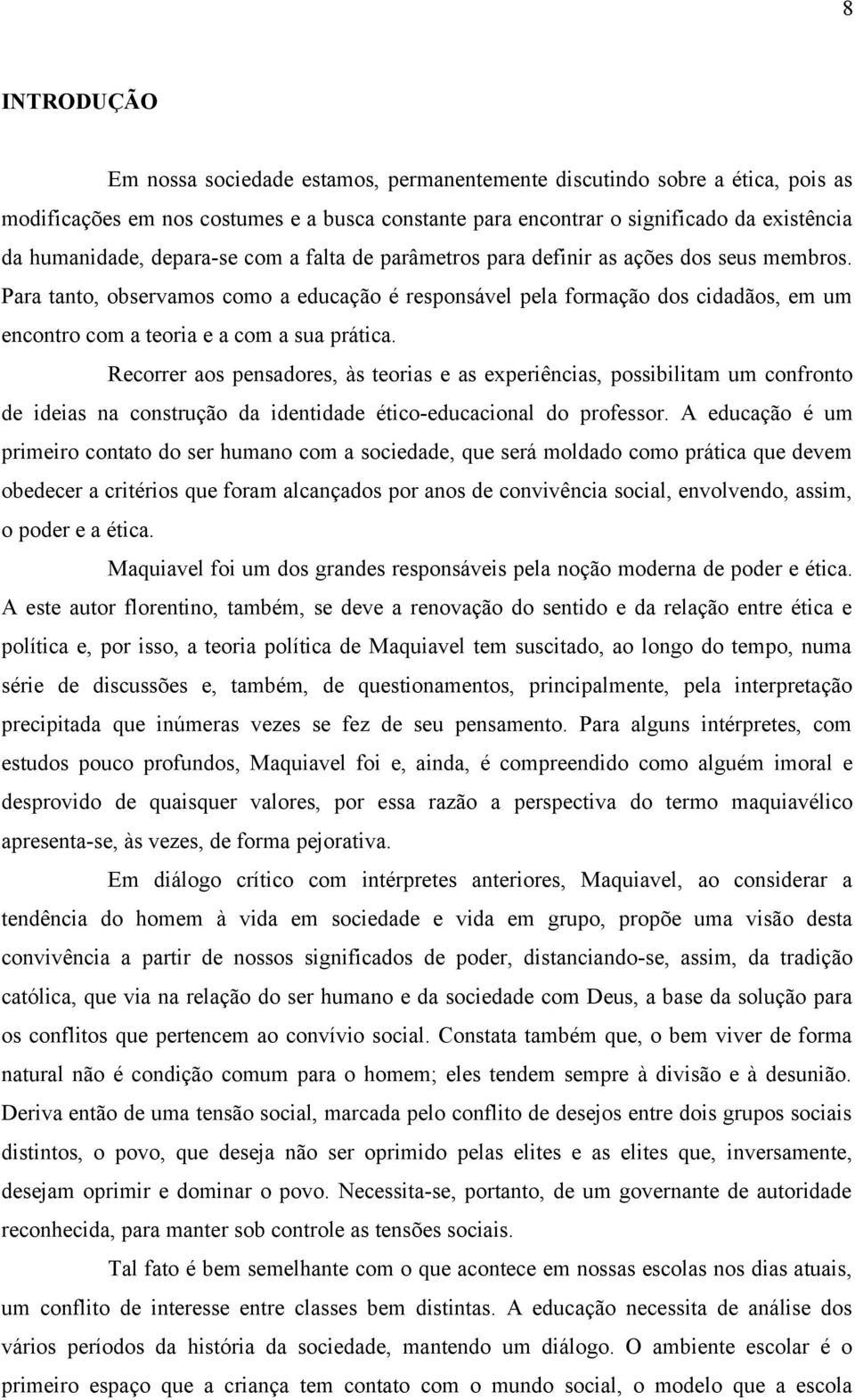 Para tanto, observamos como a educação é responsável pela formação dos cidadãos, em um encontro com a teoria e a com a sua prática.