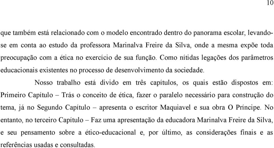 Nosso trabalho está divido em três capítulos, os quais estão dispostos em: Primeiro Capítulo Trás o conceito de ética, fazer o paralelo necessário para construção do tema, já no Segundo Capítulo