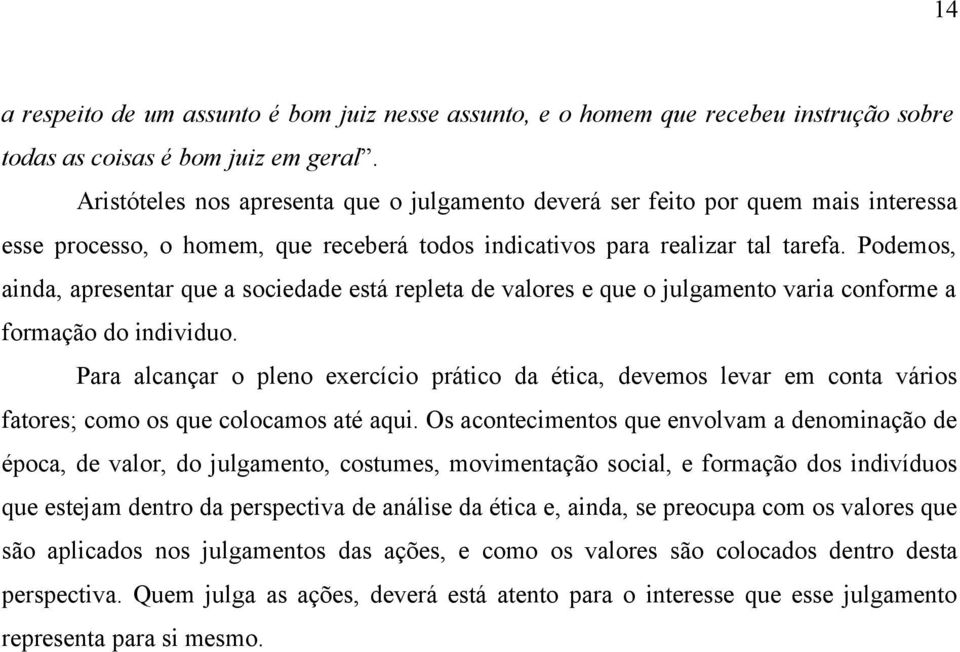 Podemos, ainda, apresentar que a sociedade está repleta de valores e que o julgamento varia conforme a formação do individuo.