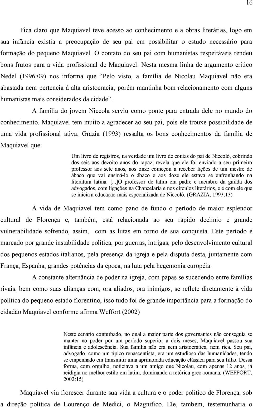 Nesta mesma linha de argumento crítico Nedel (1996:09) nos informa que Pelo visto, a família de Nicolau Maquiavel não era abastada nem pertencia à alta aristocracia; porém mantinha bom relacionamento