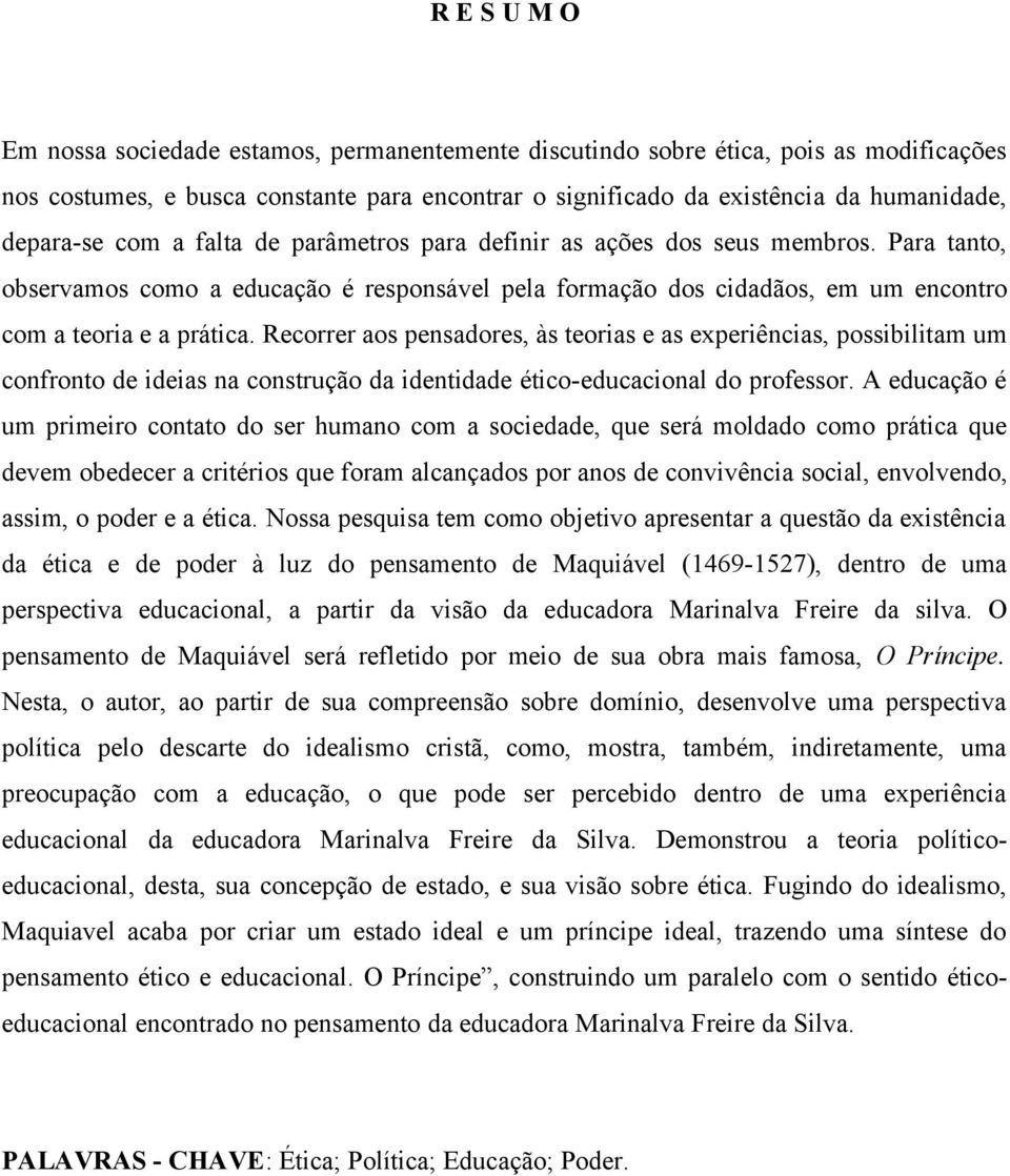 Recorrer aos pensadores, às teorias e as experiências, possibilitam um confronto de ideias na construção da identidade ético-educacional do professor.