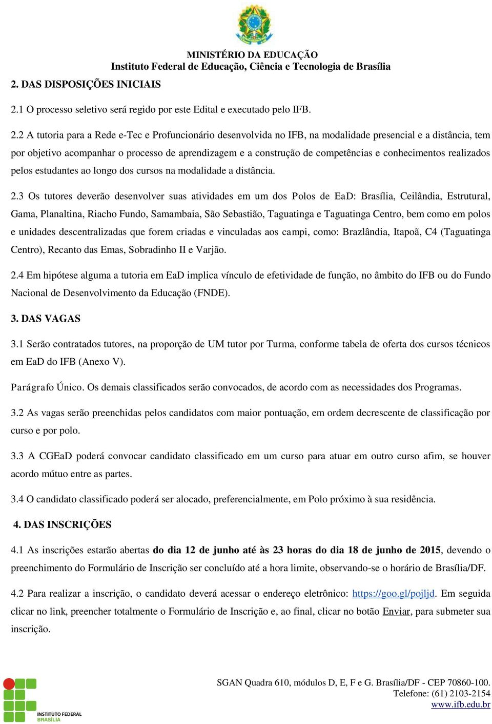 2 A tutoria para a Rede e-tec e Profuncionário desenvolvida no IFB, na modalidade presencial e a distância, tem por objetivo acompanhar o processo de aprendizagem e a construção de competências e