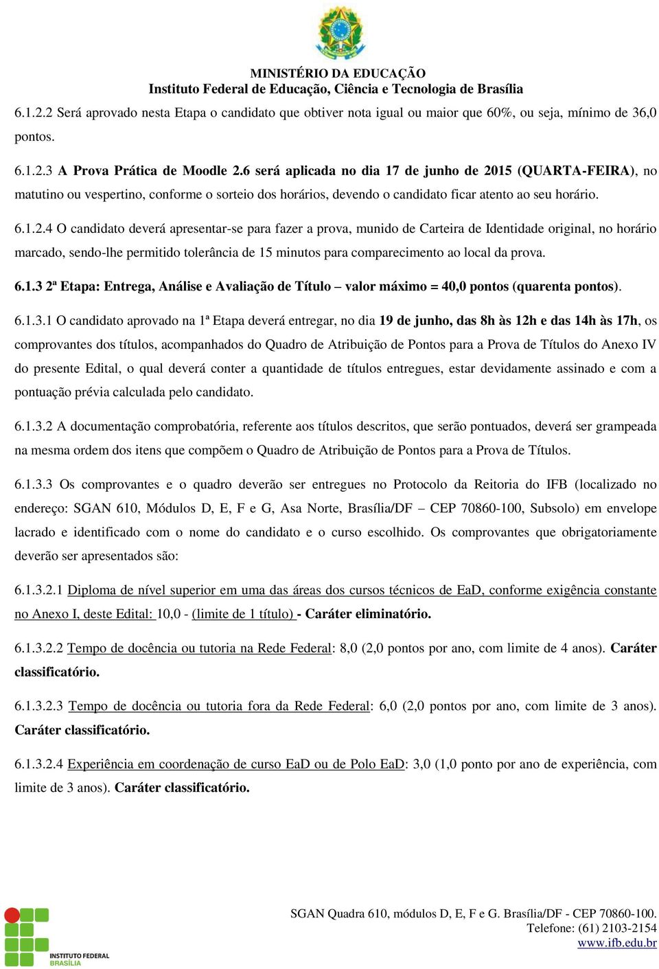 15 (QUARTA-FEIRA), no matutino ou vespertino, conforme o sorteio dos horários, devendo o candidato ficar atento ao seu horário. 6.1.2.