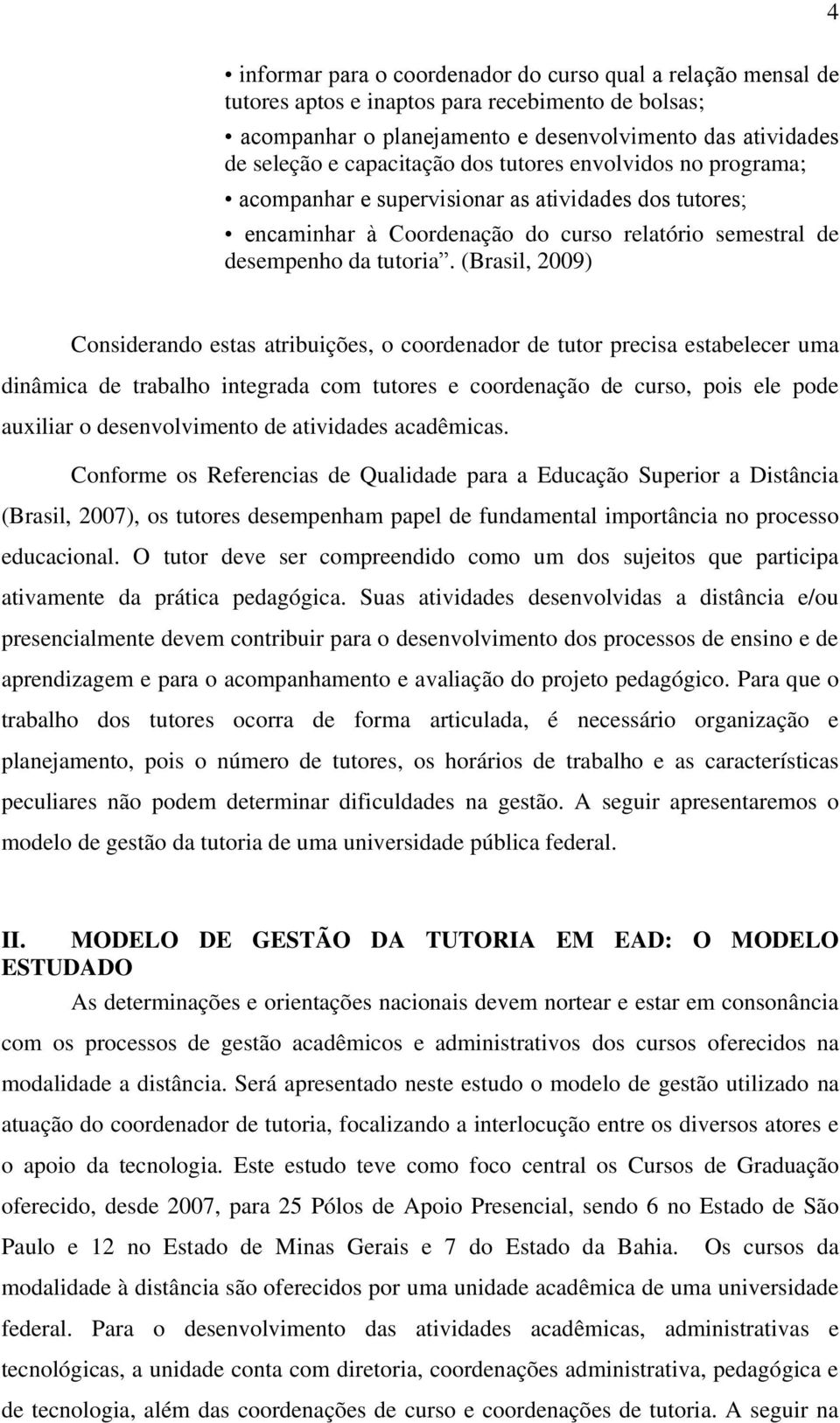 (Brasil, 2009) 4 Considerando estas atribuições, o coordenador de tutor precisa estabelecer uma dinâmica de trabalho integrada com tutores e coordenação de curso, pois ele pode auxiliar o