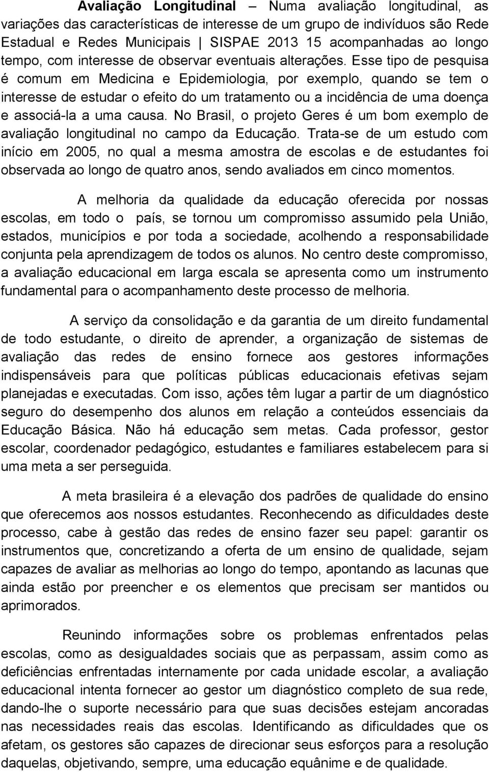 Esse tipo de pesquisa é comum em Medicina e Epidemiologia, por exemplo, quando se tem o interesse de estudar o efeito do um tratamento ou a incidência de uma doença e associá-la a uma causa.