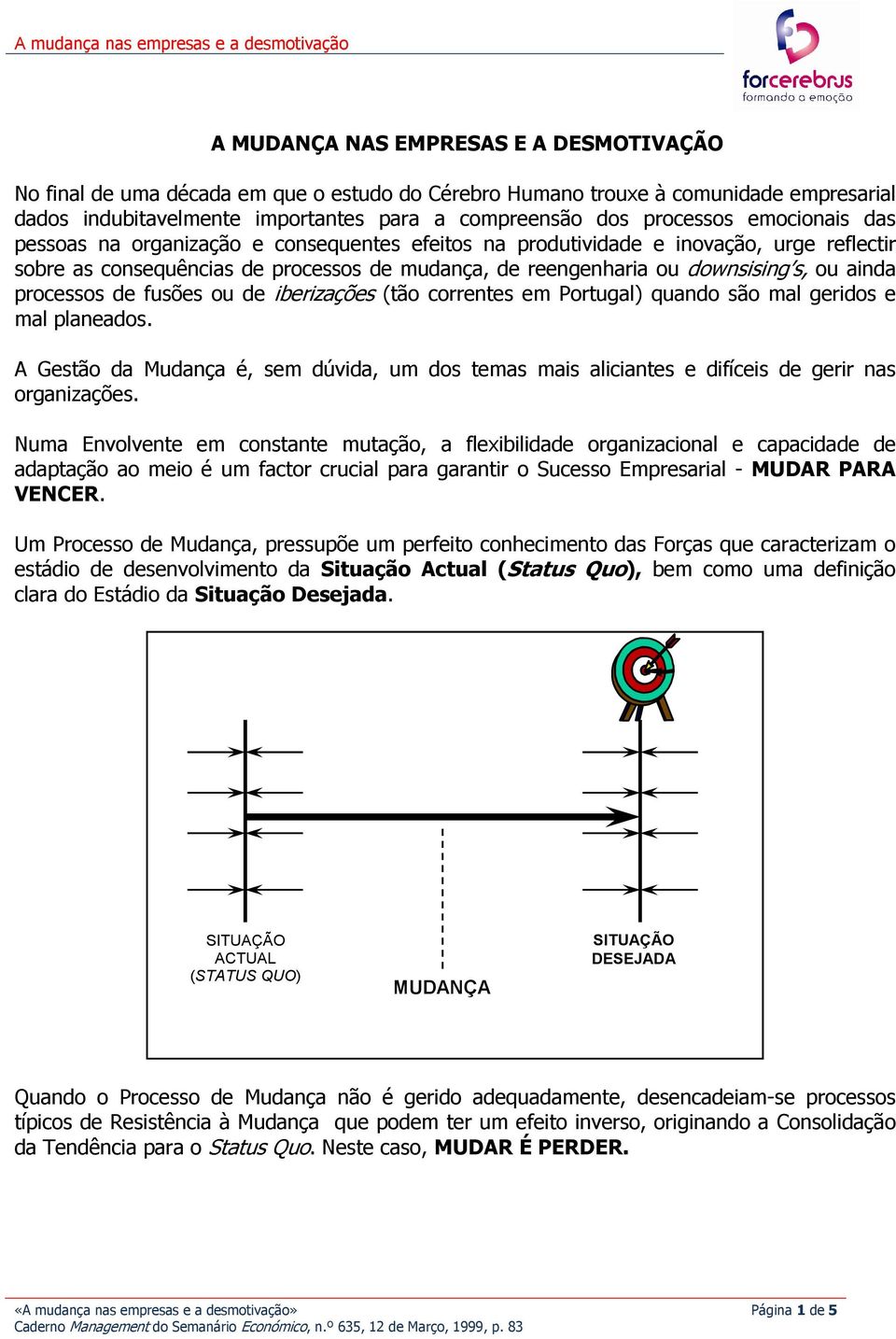 fusões ou de iberizações (tão correntes em Portugal) quando são mal geridos e mal planeados. A Gestão da Mudança é, sem dúvida, um dos temas mais aliciantes e difíceis de gerir nas organizações.