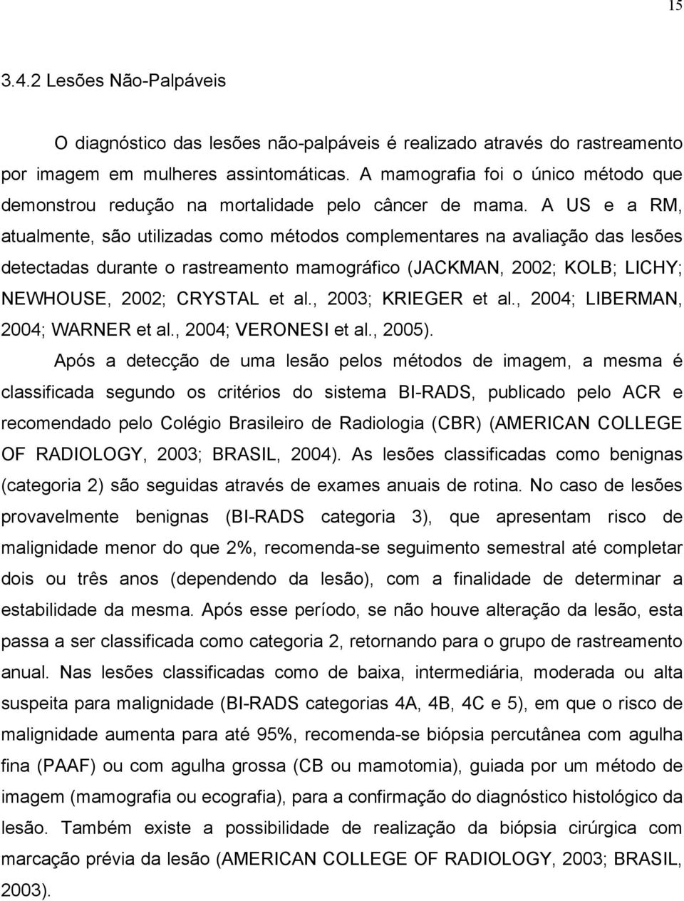 A US e a RM, atualmente, são utilizadas como métodos complementares na avaliação das lesões detectadas durante o rastreamento mamográfico (JACKMAN, 2002; KOLB; LICHY; NEWHOUSE, 2002; CRYSTAL et al.