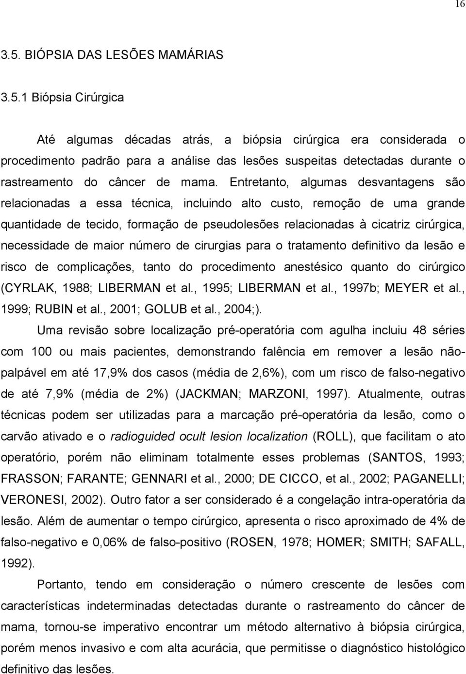 necessidade de maior número de cirurgias para o tratamento definitivo da lesão e risco de complicações, tanto do procedimento anestésico quanto do cirúrgico (CYRLAK, 1988; LIBERMAN et al.