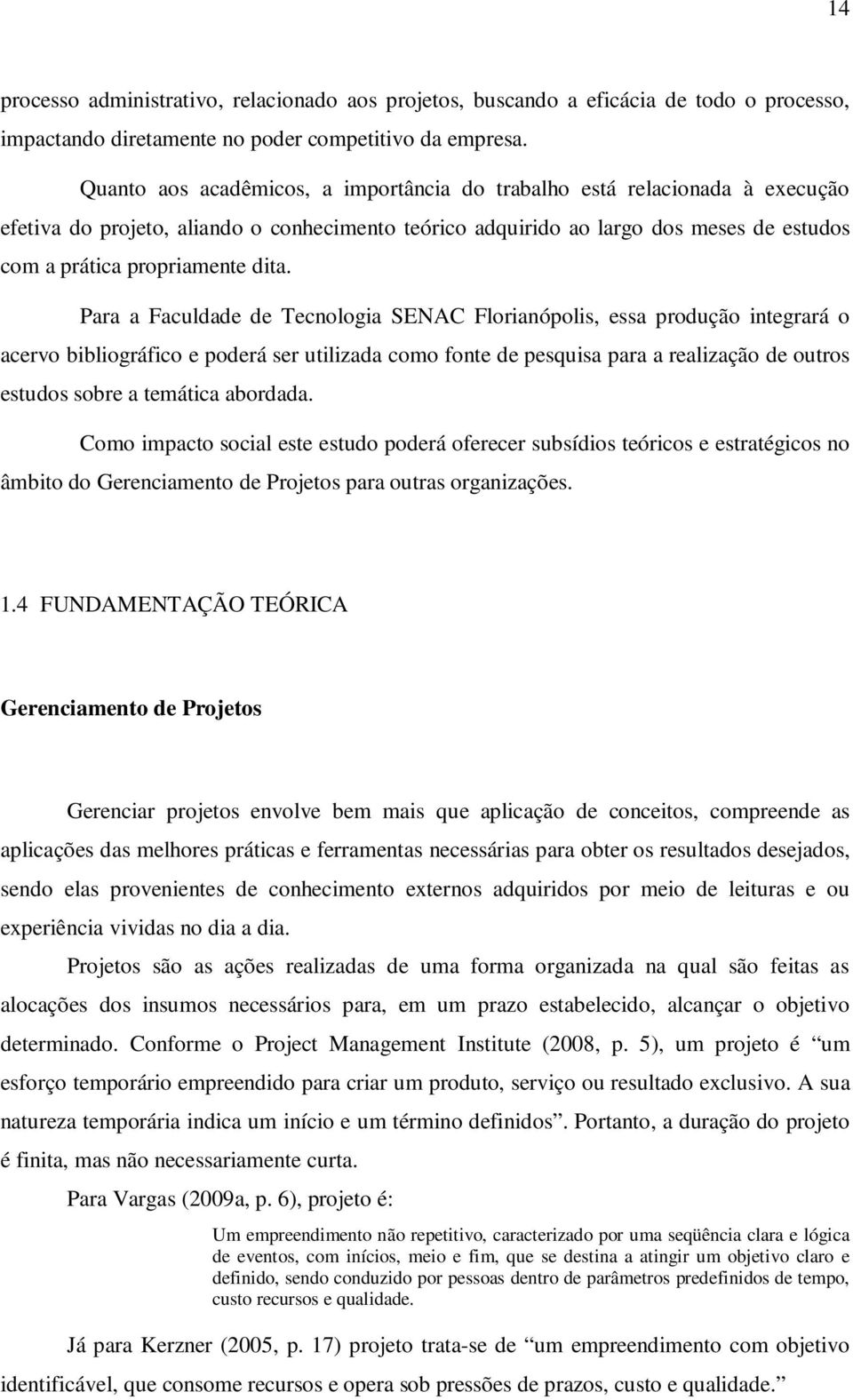 Para a Faculdade de Tecnologia SENAC Florianópolis, essa produção integrará o acervo bibliográfico e poderá ser utilizada como fonte de pesquisa para a realização de outros estudos sobre a temática