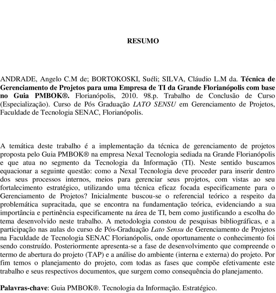 A temática deste trabalho é a implementação da técnica de gerenciamento de projetos proposta pelo Guia PMBOK na empresa Nexal Tecnologia sediada na Grande Florianópolis e que atua no segmento da