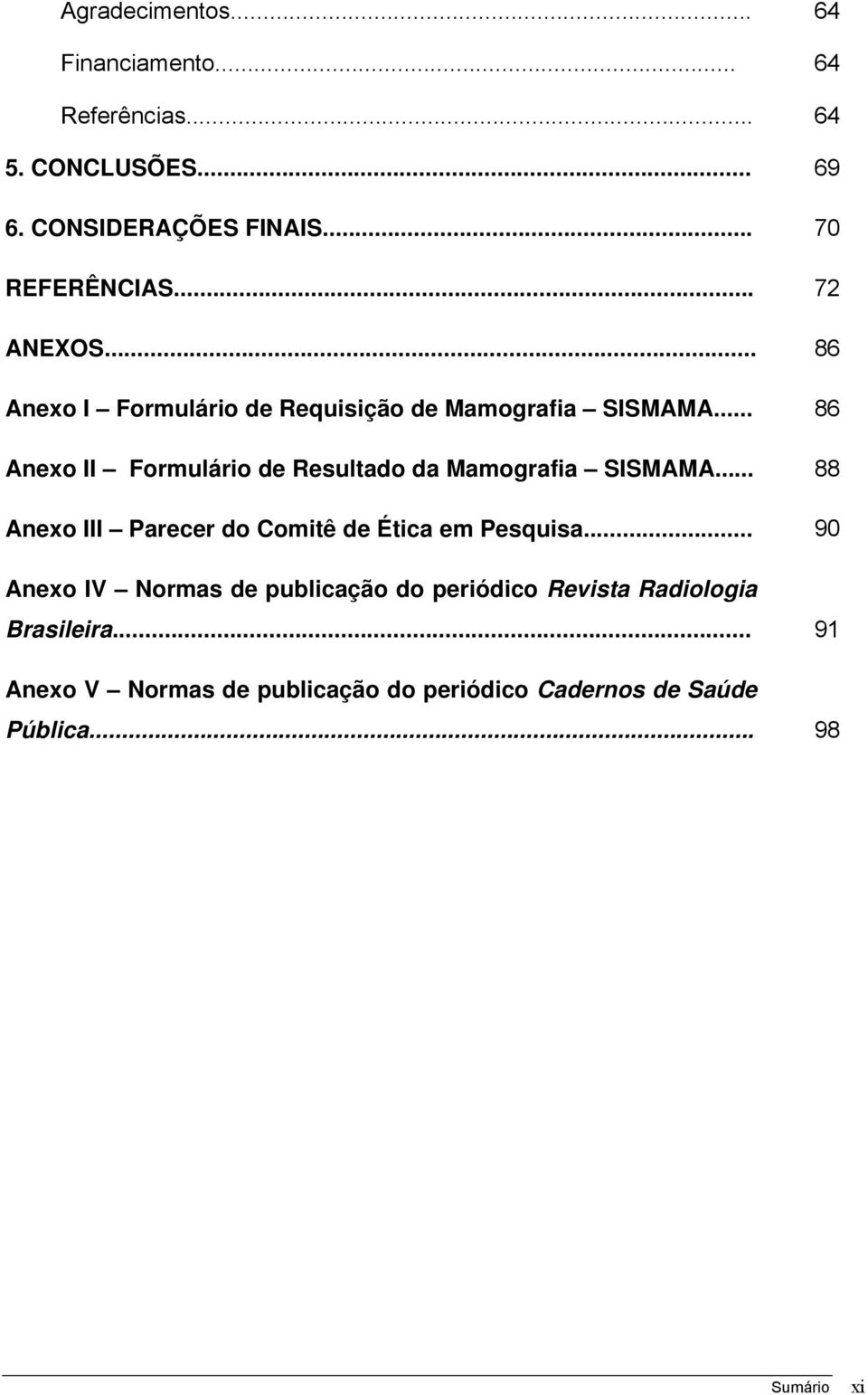 .. 86 Anexo II Formulário de Resultado da Mamografia SISMAMA... 88 Anexo III Parecer do Comitê de Ética em Pesquisa.