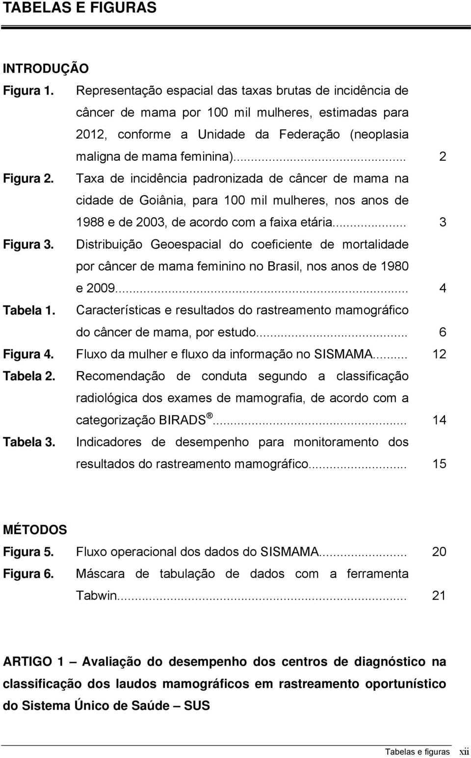 Taxa de incidência padronizada de câncer de mama na cidade de Goiânia, para 100 mil mulheres, nos anos de 1988 e de 2003, de acordo com a faixa etária... 3 Figura 3.