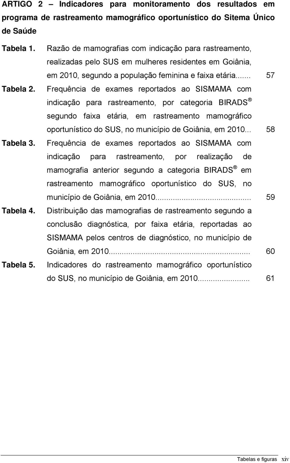 .. 57 Frequência de exames reportados ao SISMAMA com indicação para rastreamento, por categoria BIRADS segundo faixa etária, em rastreamento mamográfico oportunístico do SUS, no município de Goiânia,