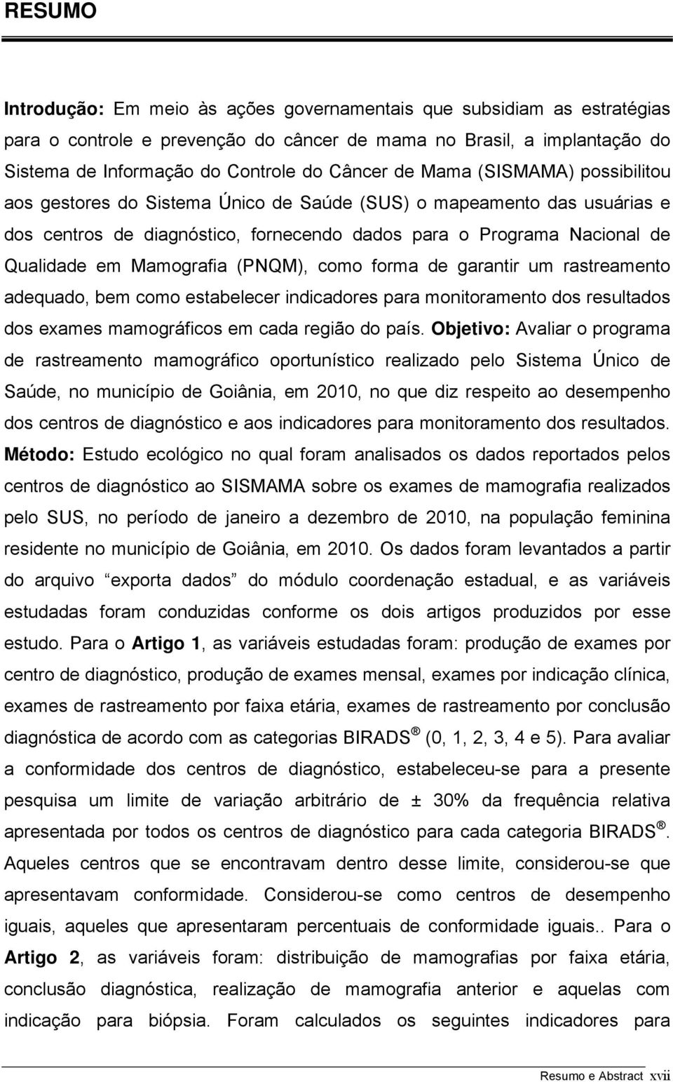 Mamografia (PNQM), como forma de garantir um rastreamento adequado, bem como estabelecer indicadores para monitoramento dos resultados dos exames mamográficos em cada região do país.