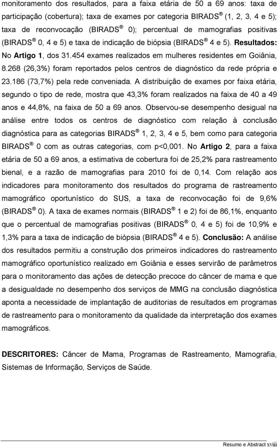 268 (26,3%) foram reportados pelos centros de diagnóstico da rede própria e 23.186 (73,7%) pela rede conveniada.