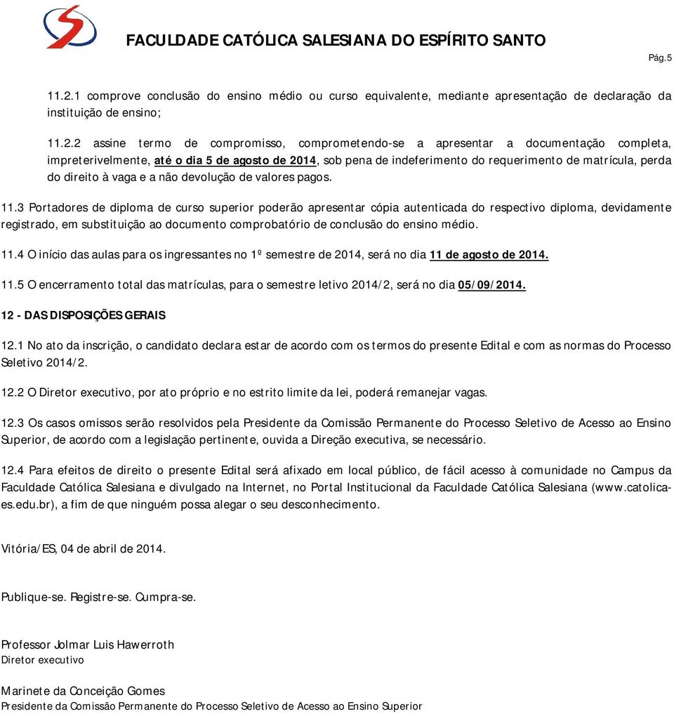 2 assine termo de compromisso, comprometendo-se a apresentar a documentação completa, impreterivelmente, até o dia 5 de agosto de 2014, sob pena de indeferimento do requerimento de matrícula, perda