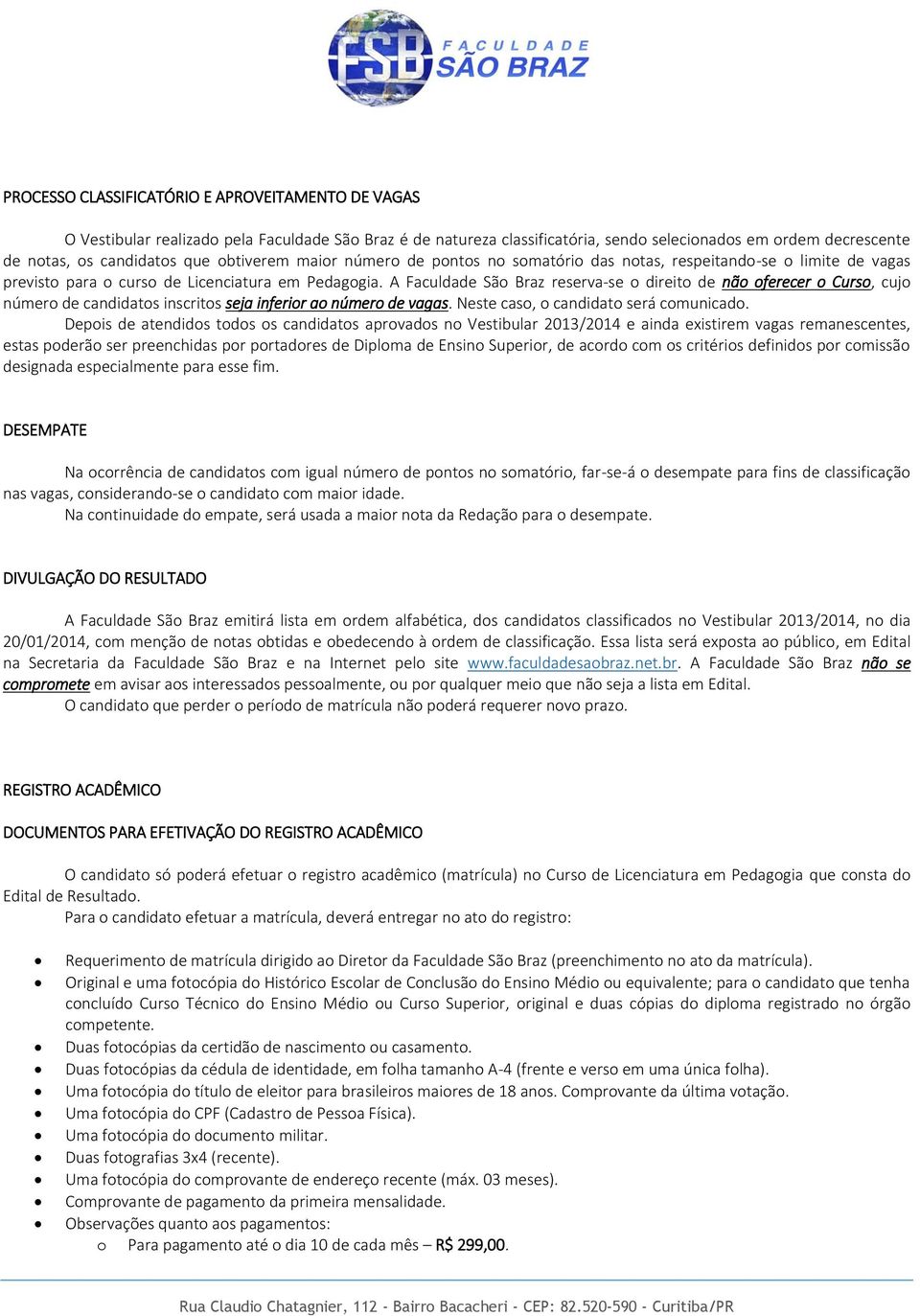 A Faculdade São Braz reserva-se o direito de não oferecer o Curso, cujo número de candidatos inscritos seja inferior ao número de vagas. Neste caso, o candidato será comunicado.