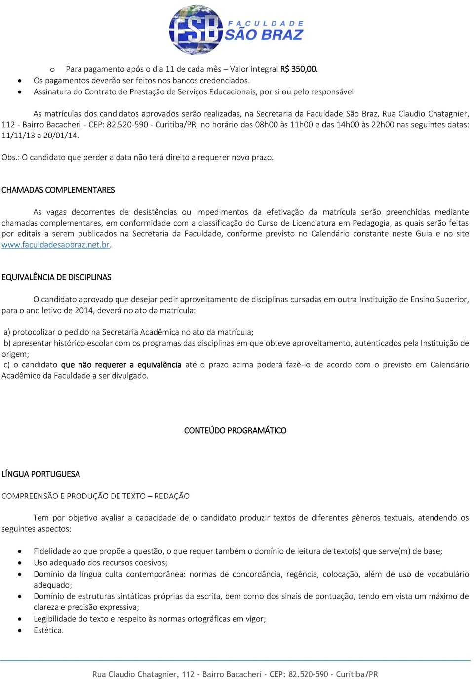 As matrículas dos candidatos aprovados serão realizadas, na Secretaria da Faculdade São Braz, Rua Claudio Chatagnier, 112 - Bairro Bacacheri - CEP: 82.