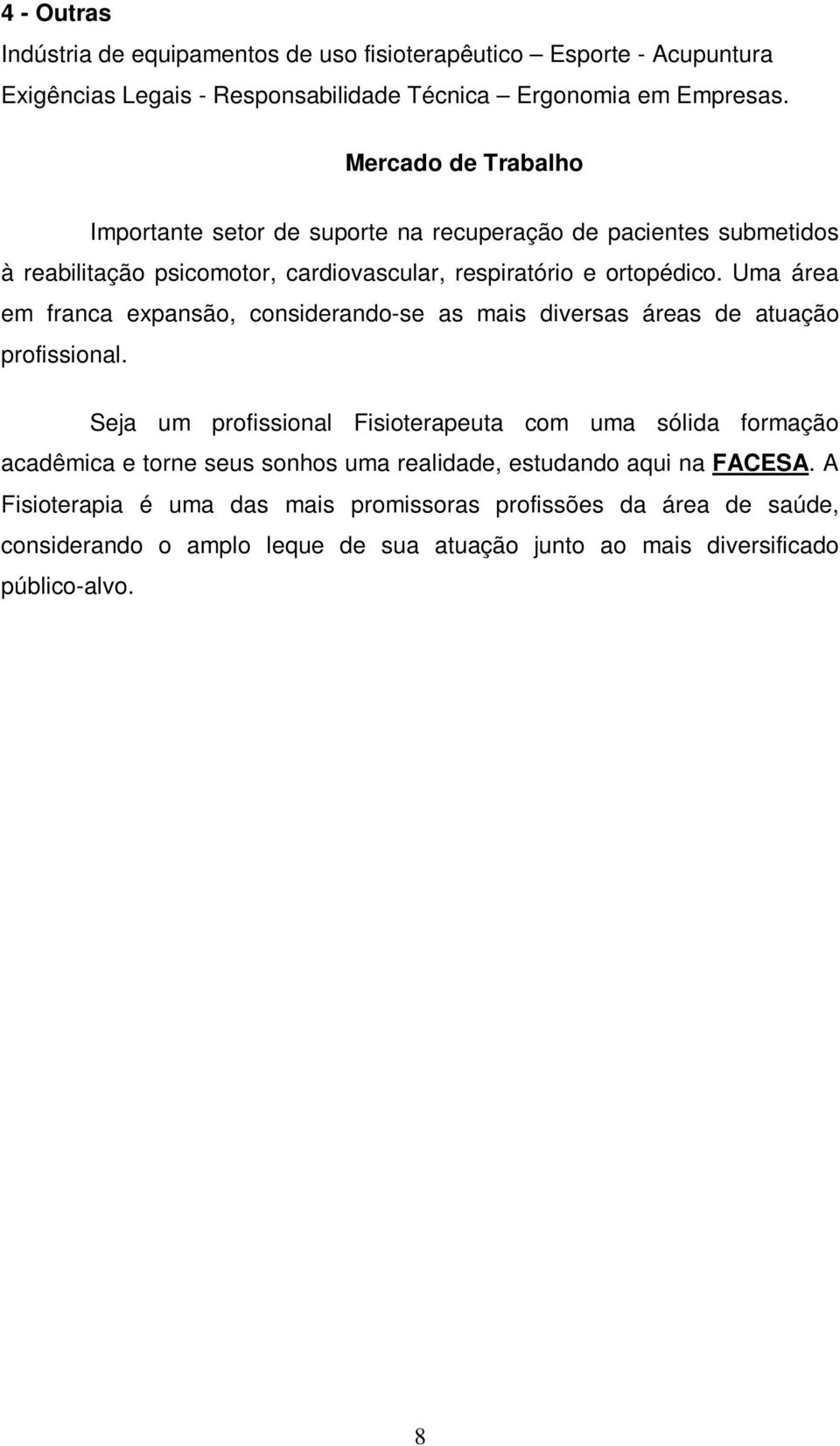 Uma área em franca expansão, considerando-se as mais diversas áreas de atuação profissional.