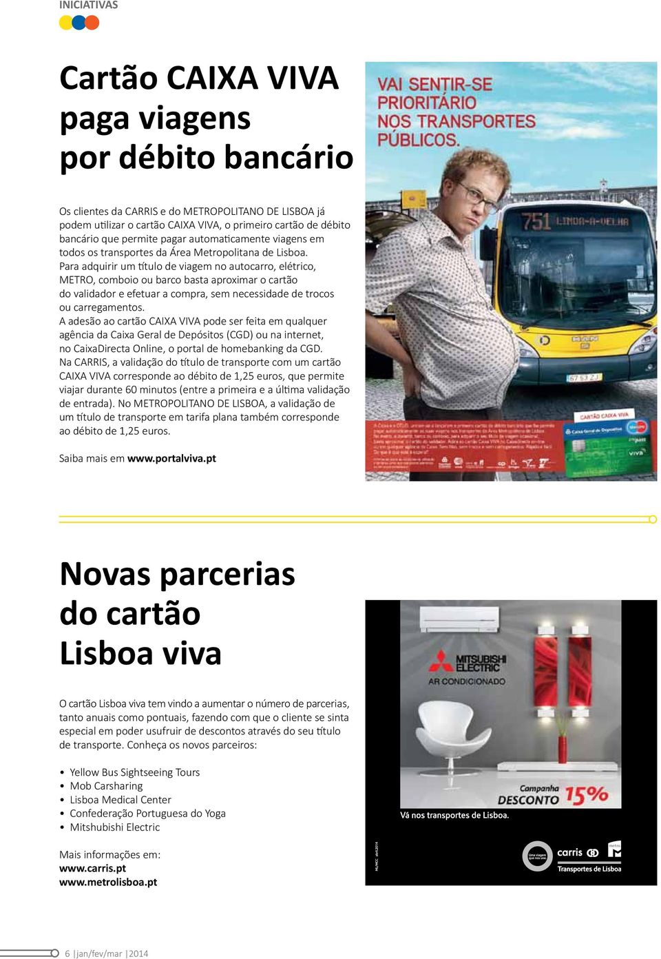 Para adquirir um título de viagem no autocarro, elétrico, METRO, comboio ou barco basta aproximar o cartão do validador e efetuar a compra, sem necessidade de trocos ou carregamentos.