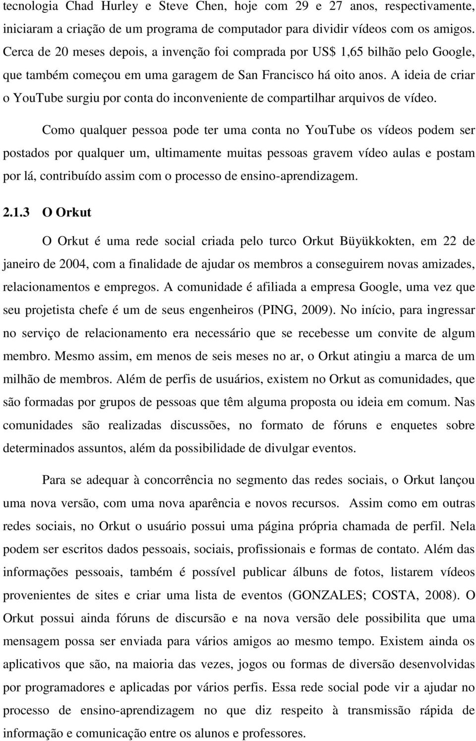 A ideia de criar o YouTube surgiu por conta do inconveniente de compartilhar arquivos de vídeo.