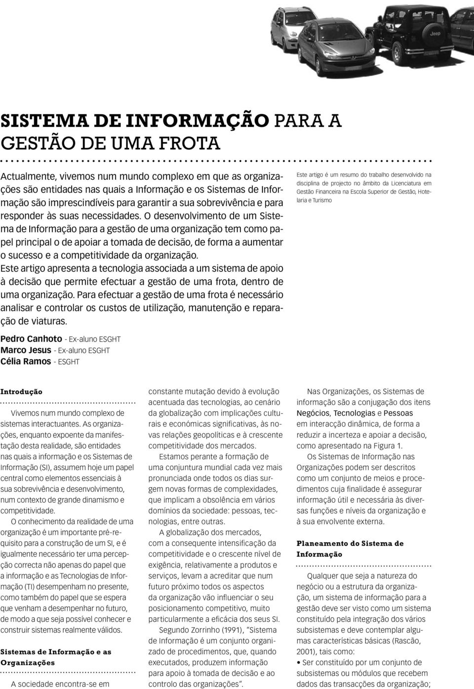 O desenvolvimento de um Sistema de para a gestão de uma organização tem como papel principal o de apoiar a tomada de decisão, de forma a aumentar o sucesso e a competitividade da organização.