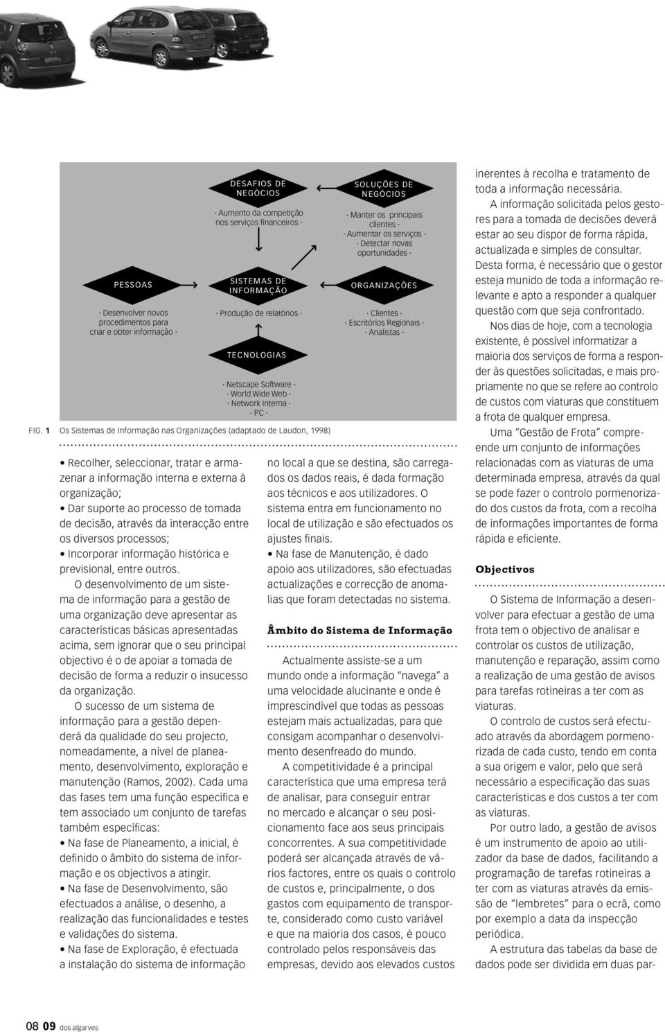 O desenvolvimento de um sistema de informação para a gestão de uma organização deve apresentar as características básicas apresentadas acima, sem ignorar que o seu principal objectivo é o de apoiar a