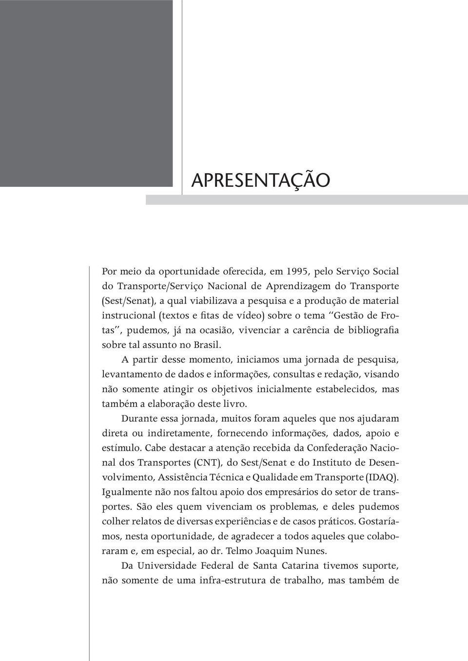 A partir desse momento, iniciamos uma jornada de pesquisa, levantamento de dados e informações, consultas e redação, visando não somente atingir os objetivos inicialmente estabelecidos, mas também a