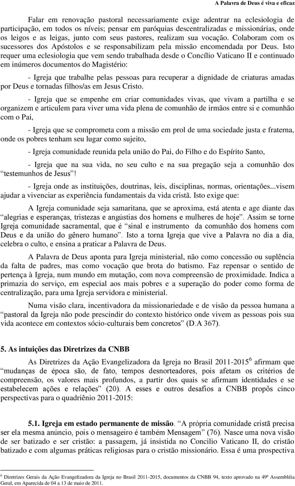 Isto requer uma eclesiologia que vem sendo trabalhada desde o Concílio Vaticano II e continuado em inúmeros documentos do Magistério: - Igreja que trabalhe pelas pessoas para recuperar a dignidade de