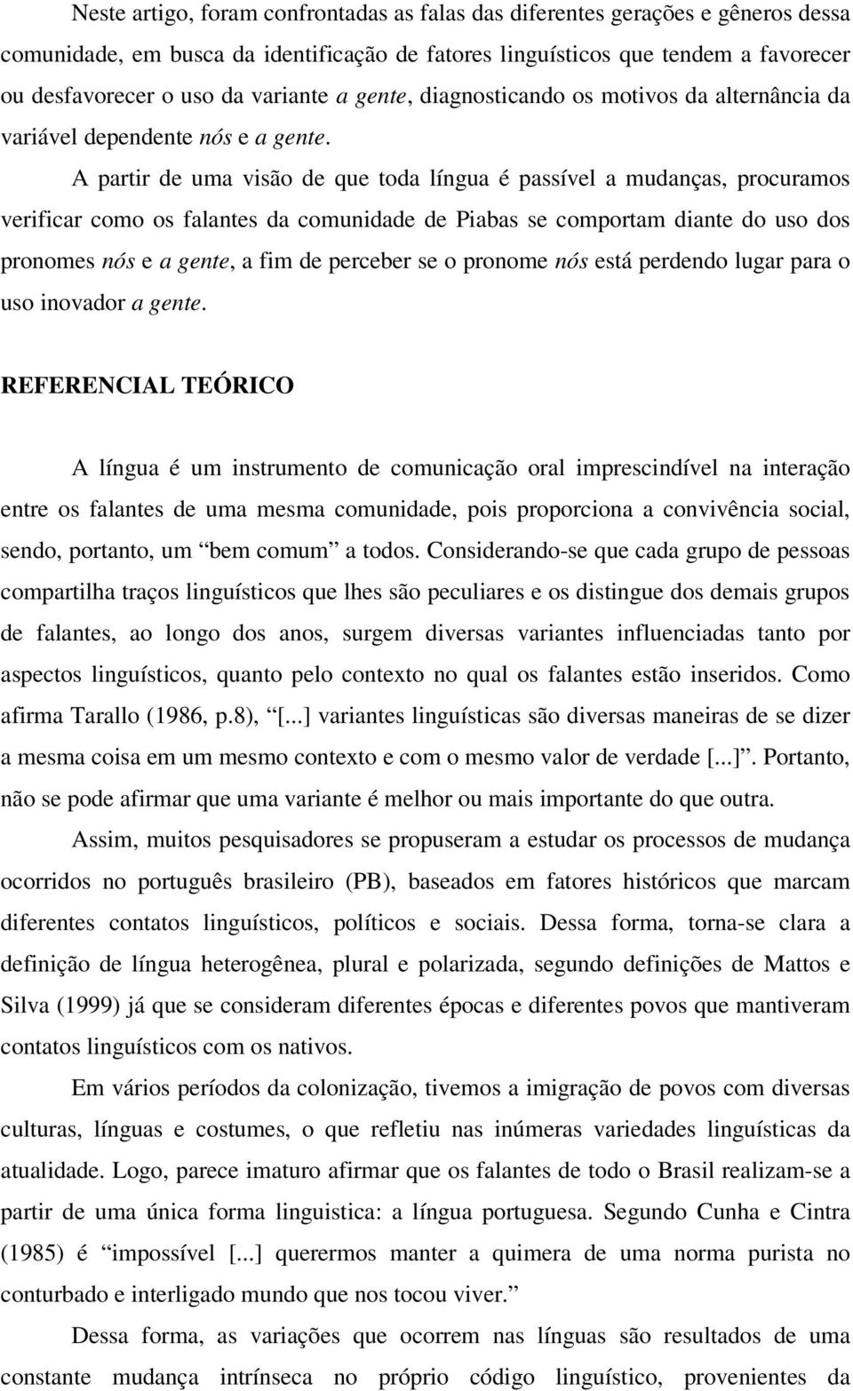 A partir de uma visão de que toda língua é passível a mudanças, procuramos verificar como os falantes da comunidade de Piabas se comportam diante do uso dos pronomes nós e a gente, a fim de perceber