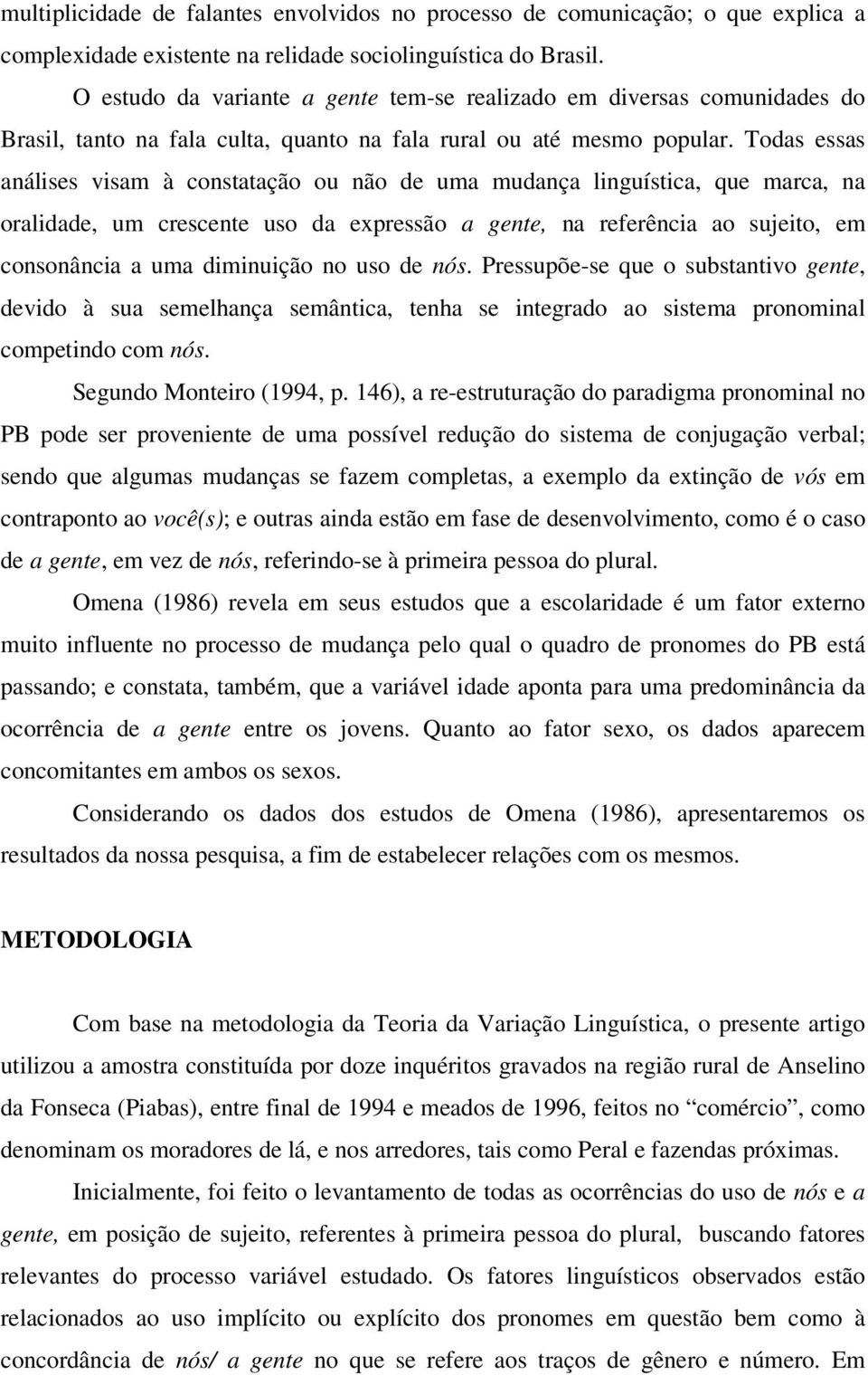 Todas essas análises visam à constatação ou não de uma mudança linguística, que marca, na oralidade, um crescente uso da expressão a gente, na referência ao sujeito, em consonância a uma diminuição