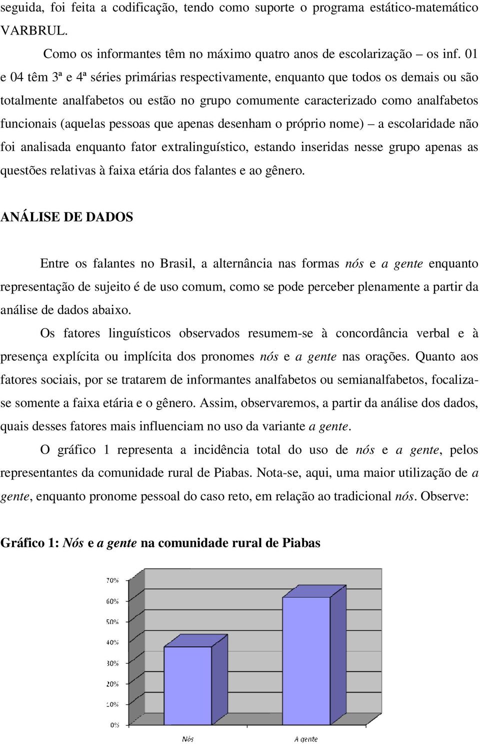 que apenas desenham o próprio nome) a escolaridade não foi analisada enquanto fator extralinguístico, estando inseridas nesse grupo apenas as questões relativas à faixa etária dos falantes e ao