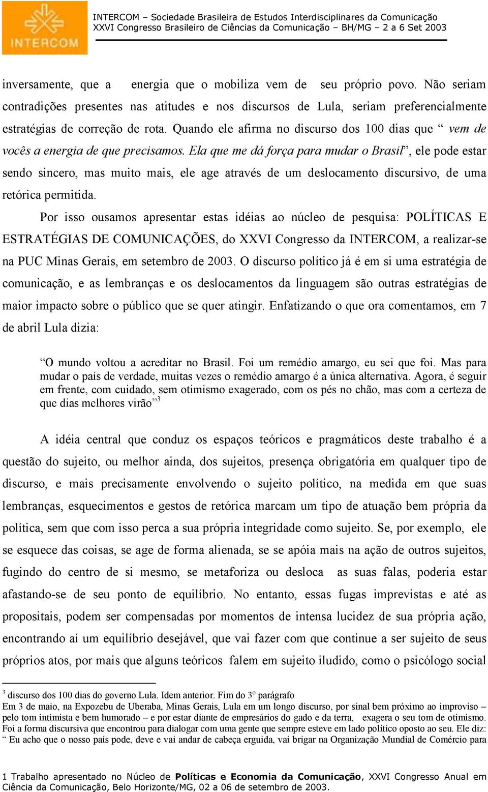 Ela que me dá força para mudar o Brasil, ele pode estar sendo sincero, mas muito mais, ele age através de um deslocamento discursivo, de uma retórica permitida.