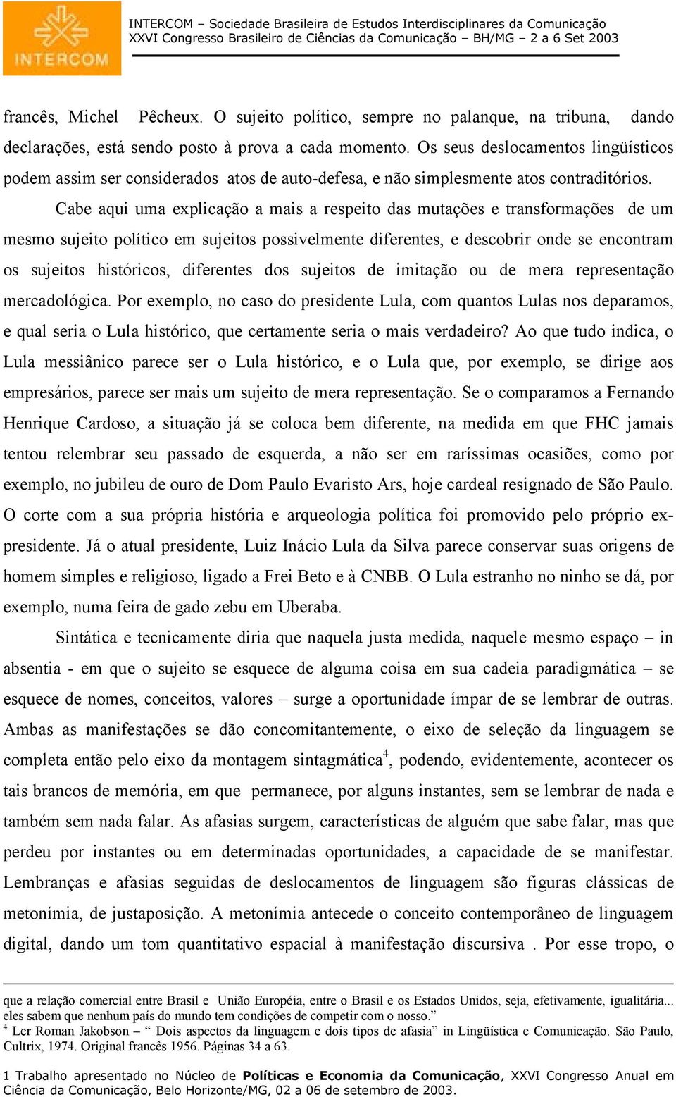 Cabe aqui uma explicação a mais a respeito das mutações e transformações de um mesmo sujeito político em sujeitos possivelmente diferentes, e descobrir onde se encontram os sujeitos históricos,