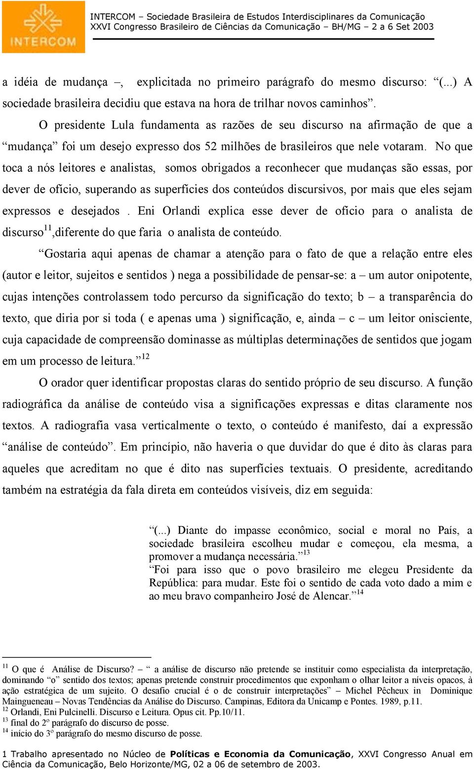 No que toca a nós leitores e analistas, somos obrigados a reconhecer que mudanças são essas, por dever de ofício, superando as superfícies dos conteúdos discursivos, por mais que eles sejam expressos