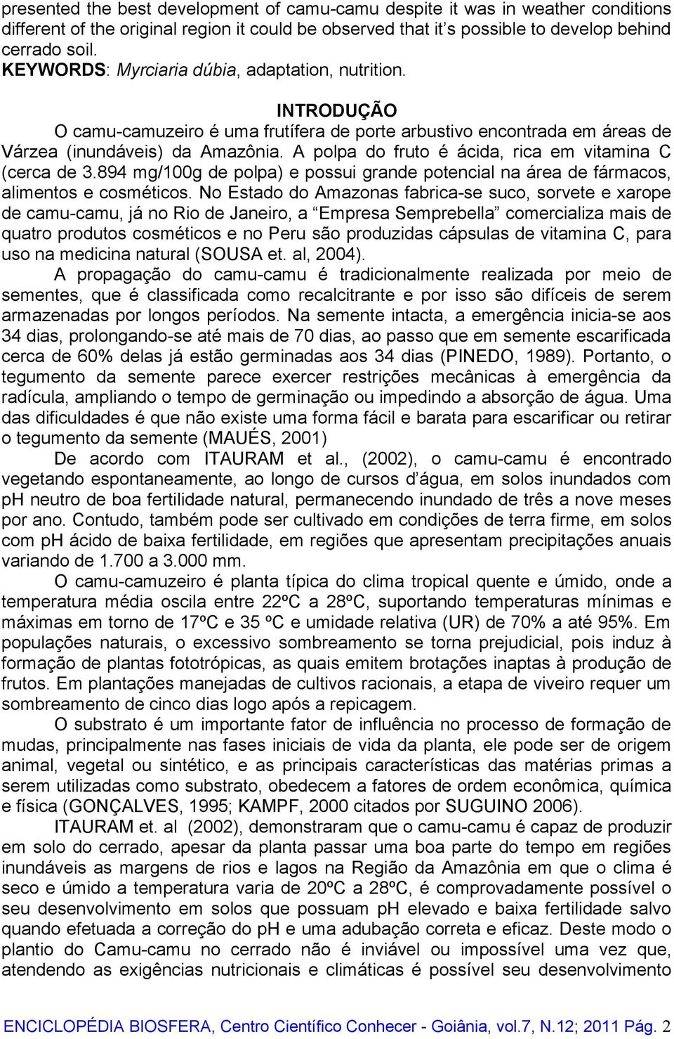 A polpa do fruto é ácida, rica em vitamina C (cerca de 3.894 mg/100g de polpa) e possui grande potencial na área de fármacos, alimentos e cosméticos.