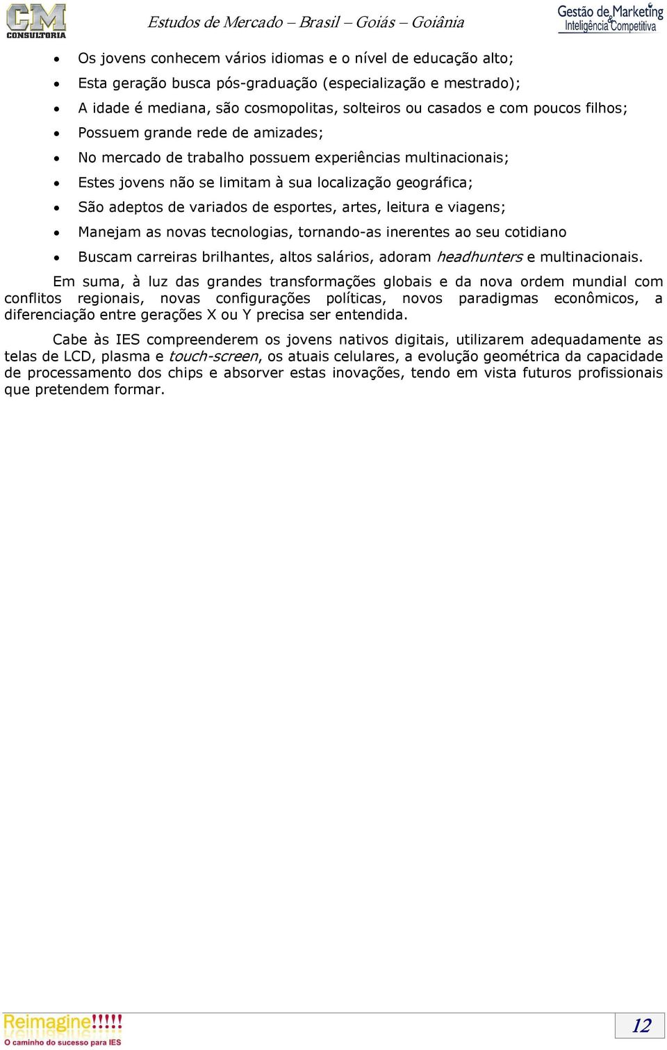 artes, leitura e viagens; Manejam as novas tecnologias, tornando as inerentes ao seu cotidiano Buscam carreiras brilhantes, altos salários, adoram headhunters e multinacionais.