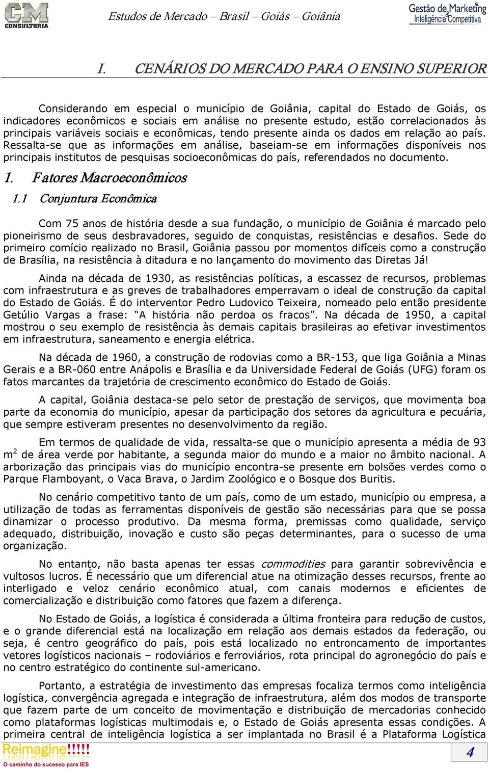 Ressalta se que as informações em análise, baseiam se em informações disponíveis nos principais institutos de pesquisas socioeconômicas do país, referendados no documento. 1.