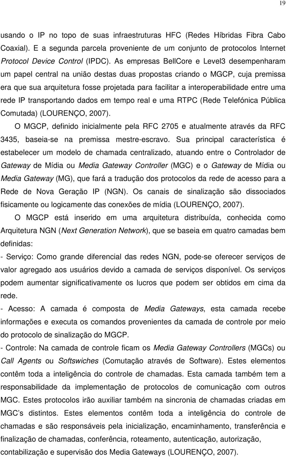 entre uma rede IP transportando dados em tempo real e uma RTPC (Rede Telefónica Pública Comutada) (LOURENÇO, 2007).