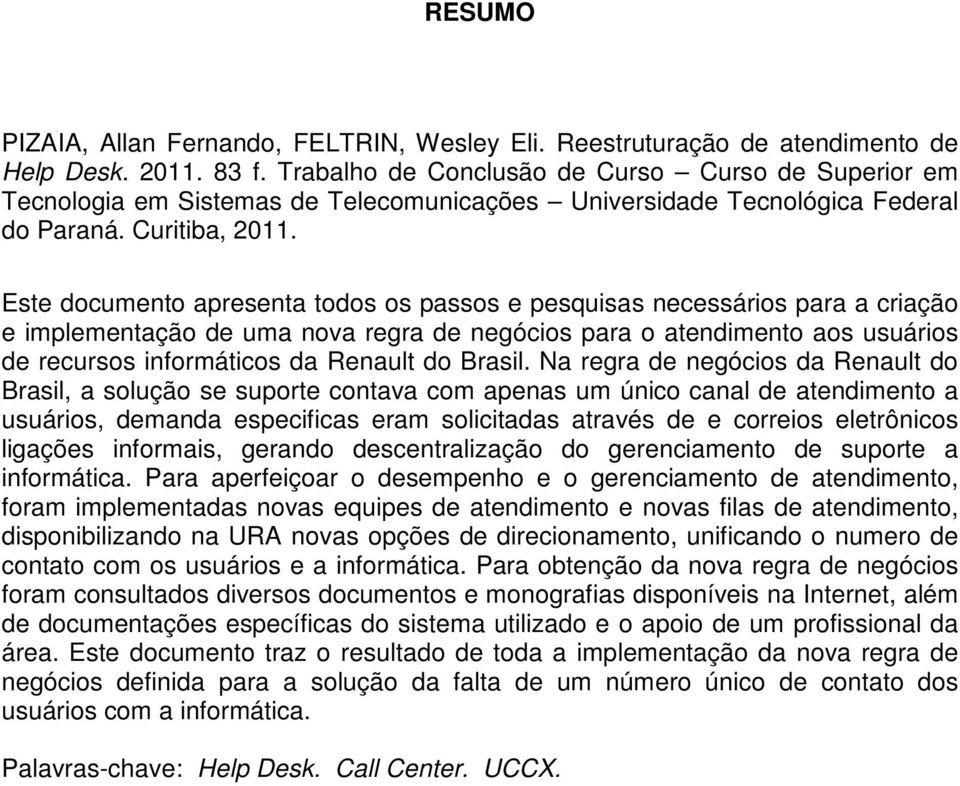 Este documento apresenta todos os passos e pesquisas necessários para a criação e implementação de uma nova regra de negócios para o atendimento aos usuários de recursos informáticos da Renault do