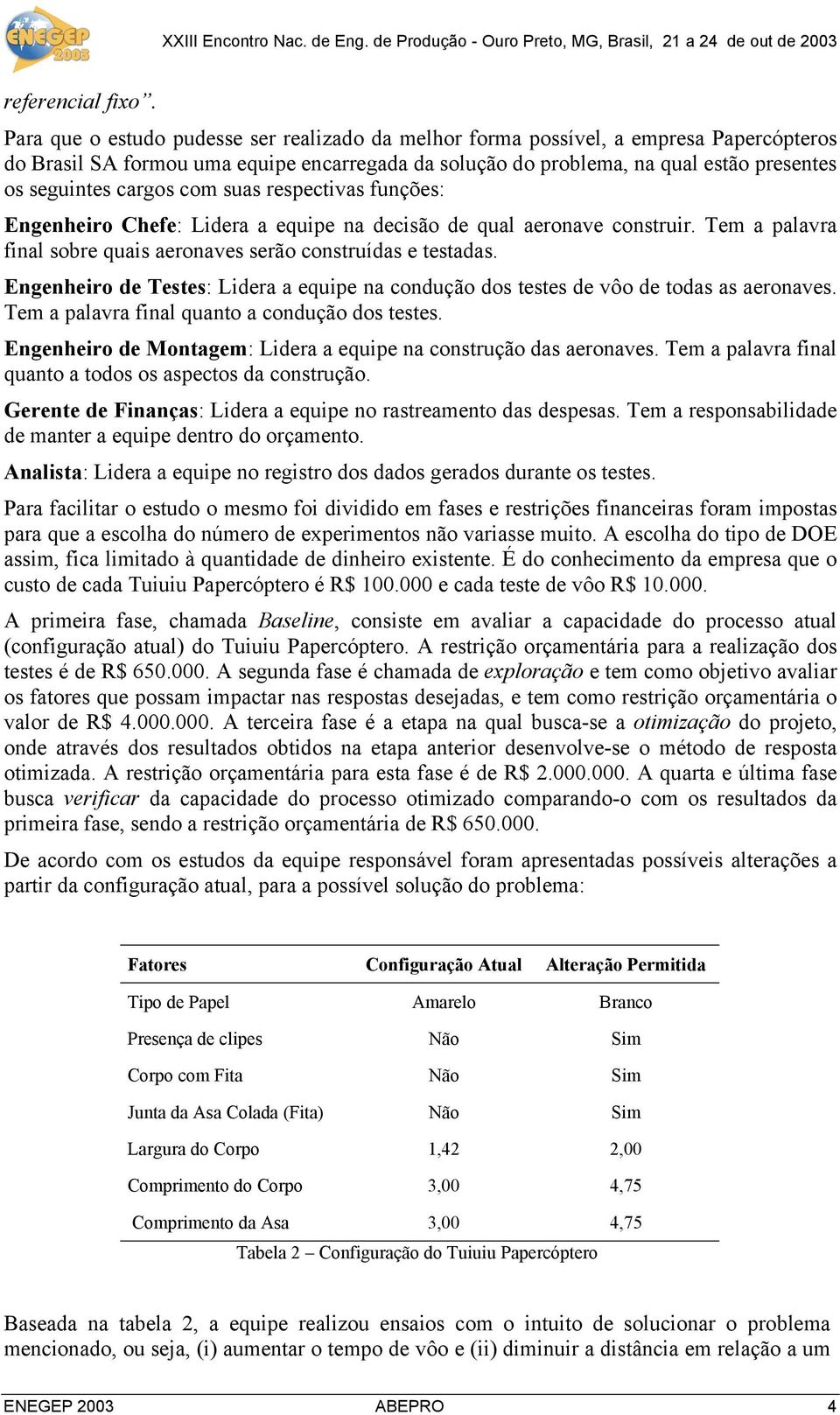 cargos com suas respectivas funções: Engenheiro Chefe: Lidera a equipe na decisão de qual aeronave construir. Tem a palavra final sobre quais aeronaves serão construídas e testadas.