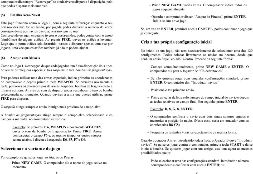 que o adversário tem no mar. Compreende-se aqui, enquanto tiveres o porta-aviões, podes contar com o apoio (simbólico) de alguns aviões. Ao premir FIRE, ouves os aviões a levantar.