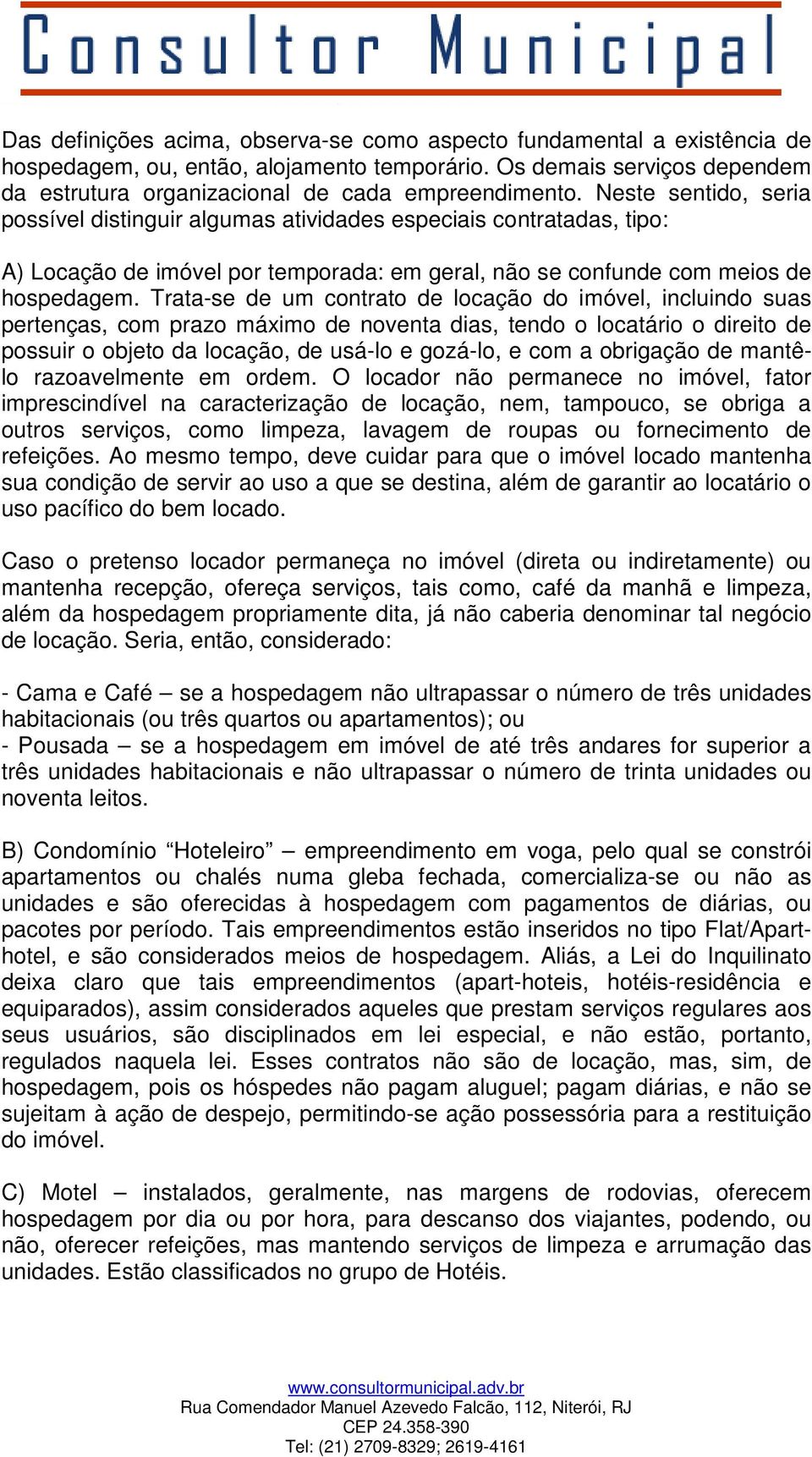 Trata-se de um contrato de locação do imóvel, incluindo suas pertenças, com prazo máximo de noventa dias, tendo o locatário o direito de possuir o objeto da locação, de usá-lo e gozá-lo, e com a