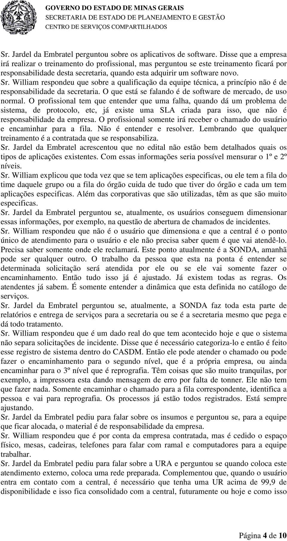 William respondeu que sobre a qualificação da equipe técnica, a princípio não é de responsabilidade da secretaria. O que está se falando é de software de mercado, de uso normal.